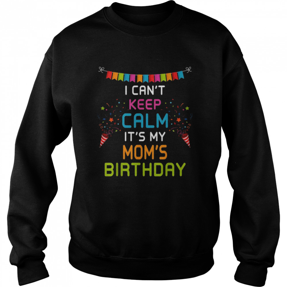 Mom’s Birthday, I Can’t Keep Calm Shirt Unisex Sweatshirt