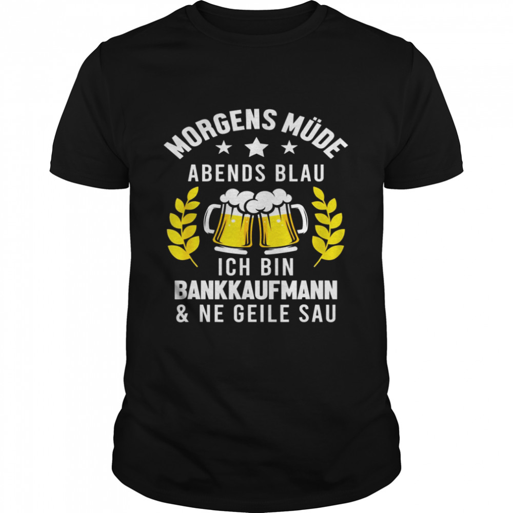 Morgens Müde Abends Blau Ich bin Bankkaufmann Shirt