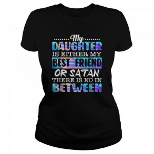 My Daughter Is Either My Best Friend Or Satan Shirt Classic Women's T-shirt