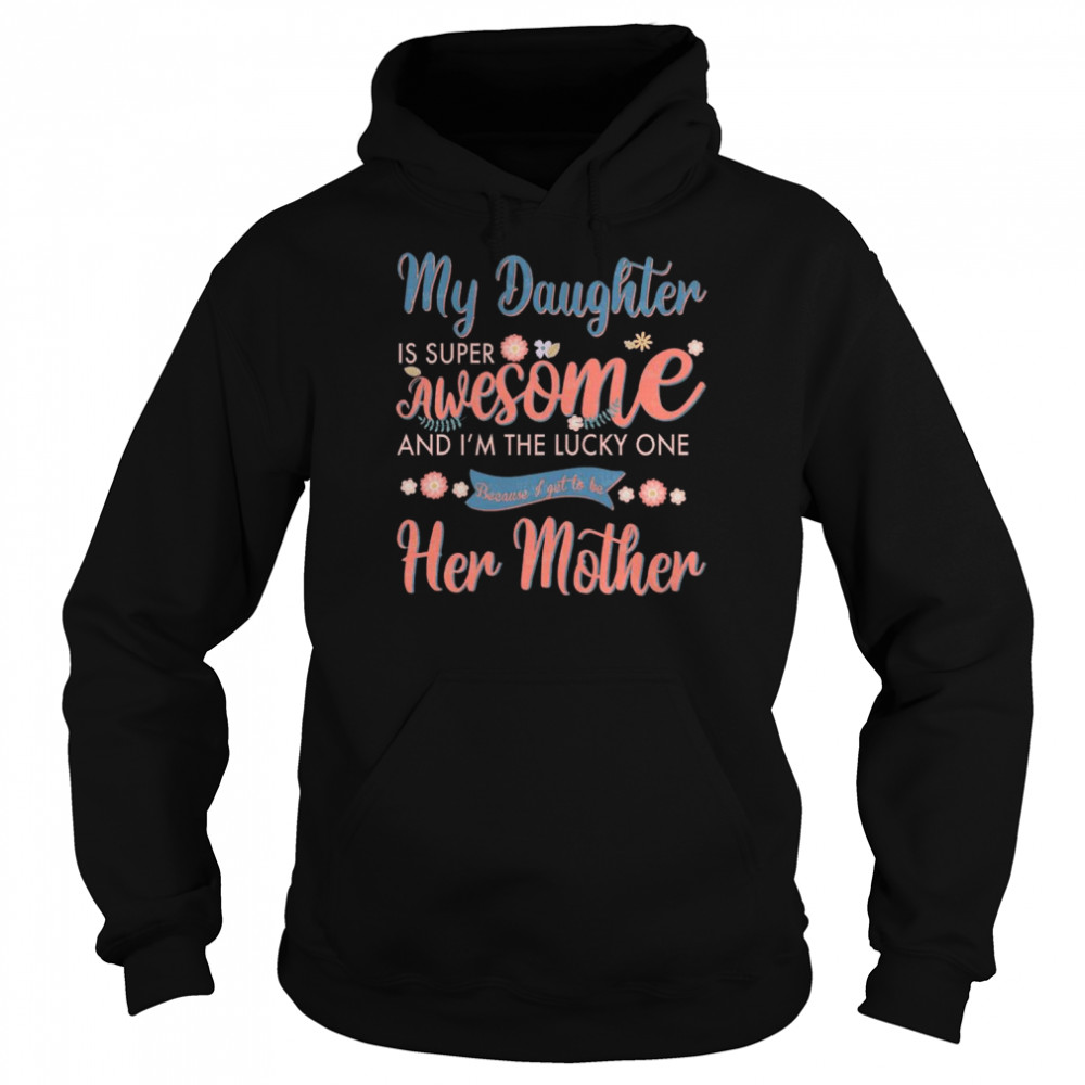 My Daughter is super awesome and I’m the lucky one because I get to be her mother  Unisex Hoodie