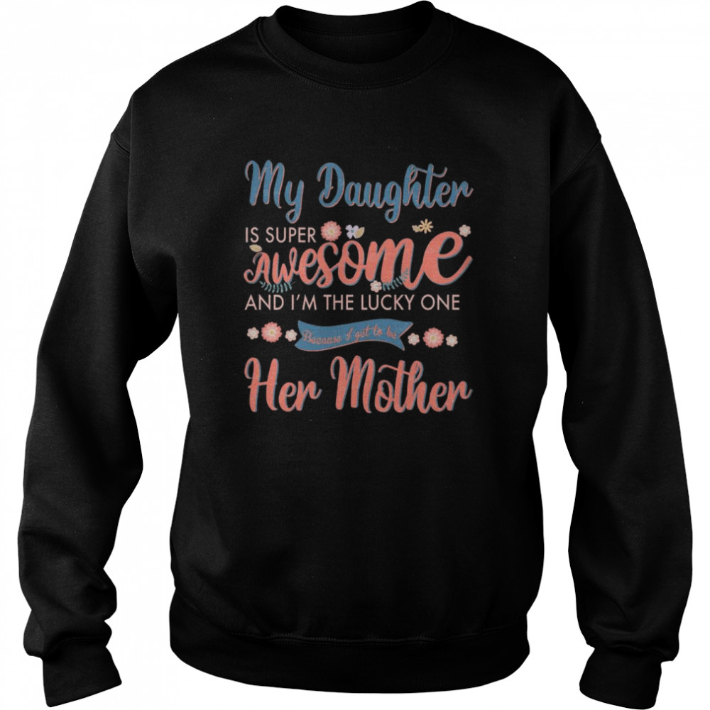 My Daughter is super awesome and I’m the lucky one because I get to be her mother  Unisex Sweatshirt