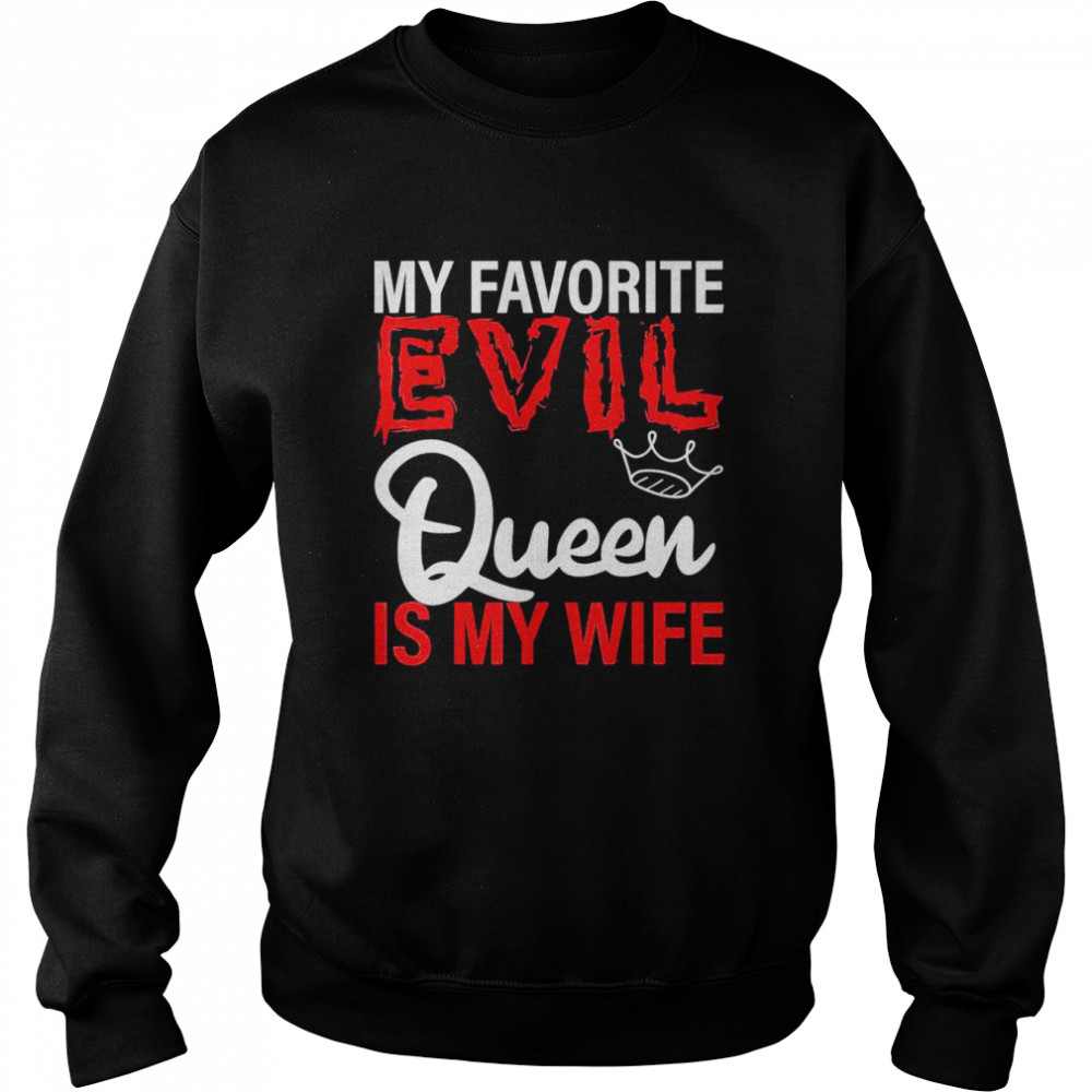 My Favorite Evil Queen Is My Wife Shirt Unisex Sweatshirt