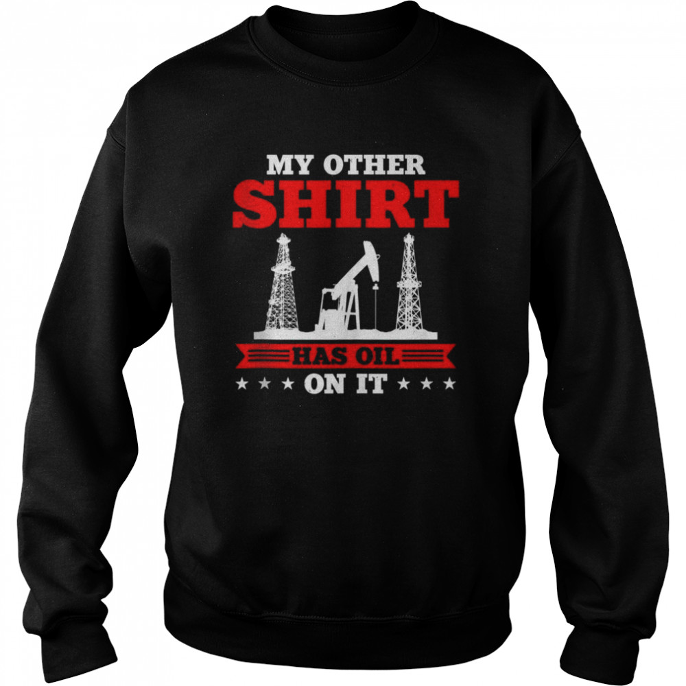 My Other Shirt Has Oil On It Oilrig Oilfield Trash Tank ShirtTop Shirt Unisex Sweatshirt