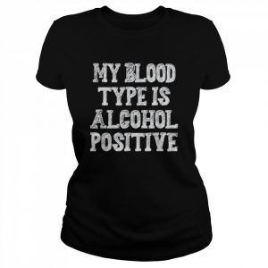 My blood type is alcohol positive  Classic Women's T-shirt