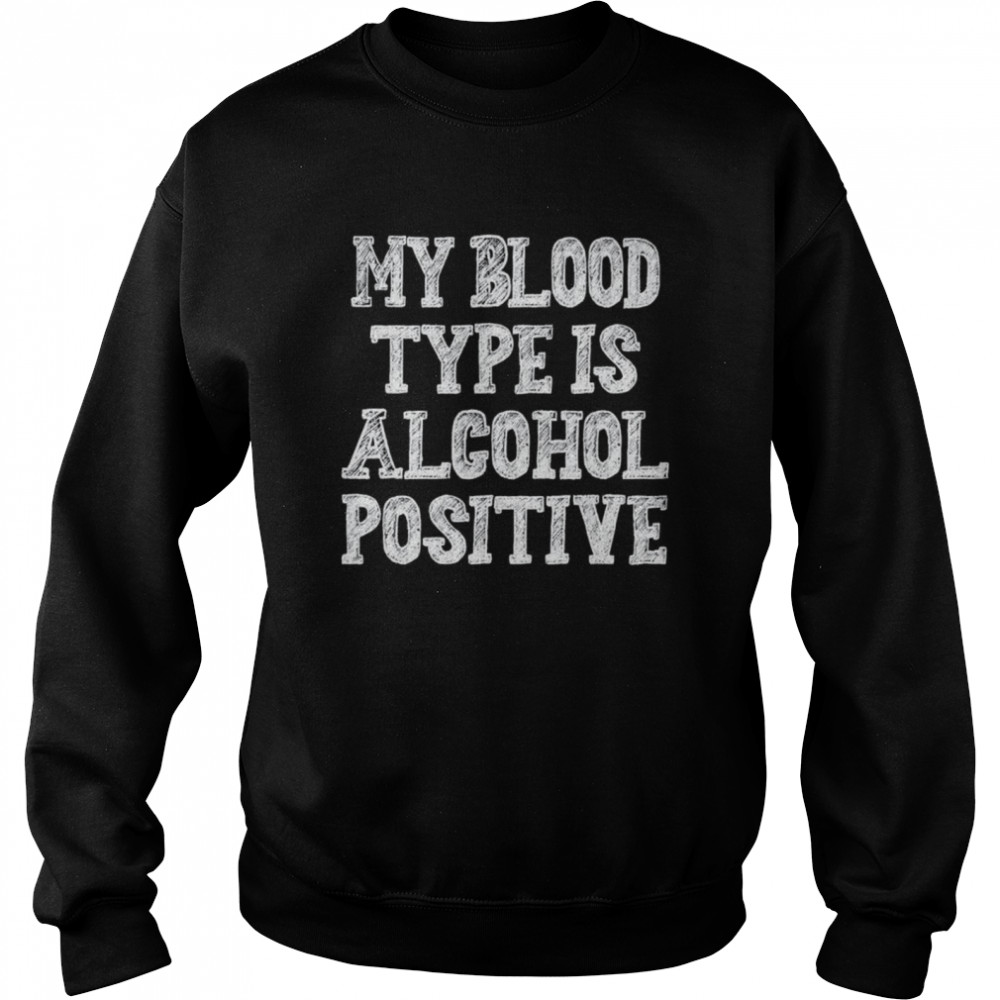 My blood type is alcohol positive  Unisex Sweatshirt