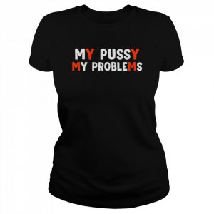 My bussy my problems  Classic Women's T-shirt