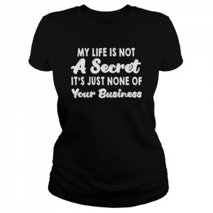 My life is not a secret it’s just none of your business  Classic Women's T-shirt