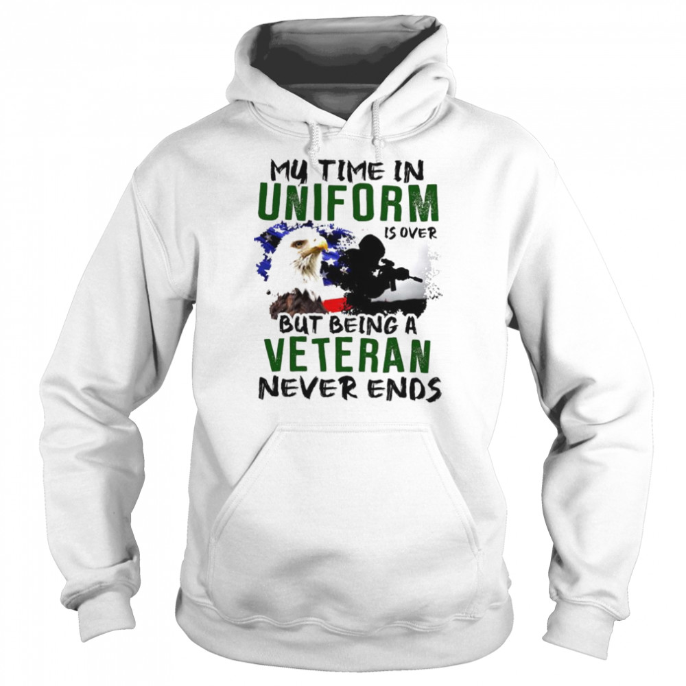 My time in uniform is over but being veteran never ends T- Unisex Hoodie