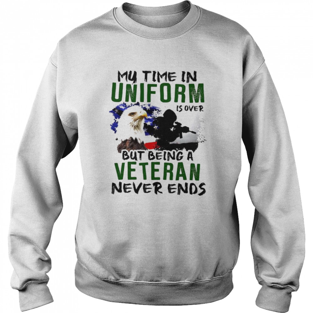 My time in uniform is over but being veteran never ends T- Unisex Sweatshirt