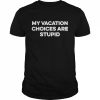 My vacation choice are stupid  Classic Men's T-shirt