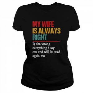 My wife is always right if she wrong everything I say can and will be used against me  Classic Women's T-shirt