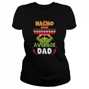 Nacho Average Dad, Cinco de Mayo Mexican Daddy Father Fiesta Shirt Classic Women's T-shirt