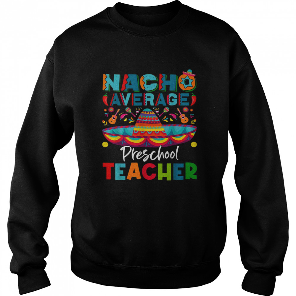 Nacho Average Preschool Teacher Mexican Cinco De Mayo Shirt Unisex Sweatshirt