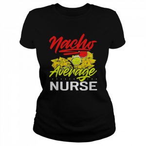 Nacho average nurse funny mexican food nachos  Classic Women's T-shirt