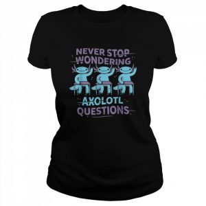 Never Stop wondering Axolotl questions Teacher  Shirt Classic Women's T-shirt