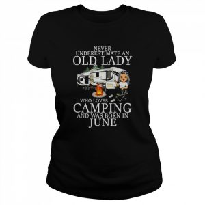 Never underestimate an old lady who loves camping and was born in June  Classic Women's T-shirt