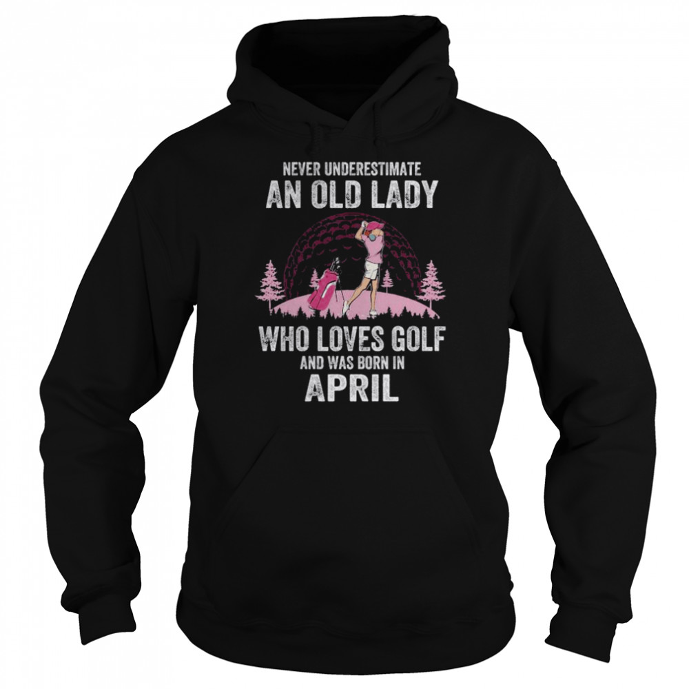 Never underestimate an old lady who loves golf and was born in april  Unisex Hoodie