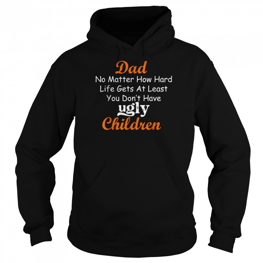 No Matter How Hard Life Gets At Least I Don’t Have Ugly,Mens Shirt Unisex Hoodie