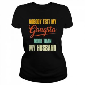 Nobody test my gangsta more than my husband  Classic Women's T-shirt