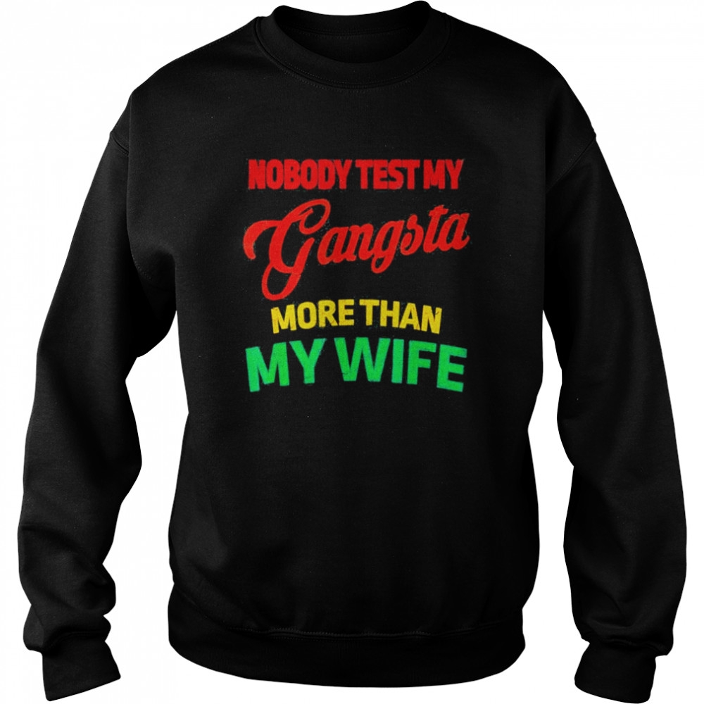 Nobody test my gangsta more than my wife husband life  Unisex Sweatshirt