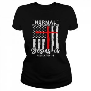 Normal Isn’t Coming Back Jesus Is Revelation 14  Classic Women's T-shirt