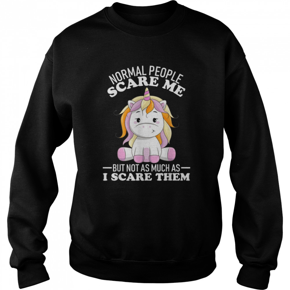 Normal people scare me but not as much as i scare them Shirt Unisex Sweatshirt