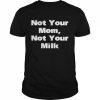 Not your mom not your milk  Classic Men's T-shirt