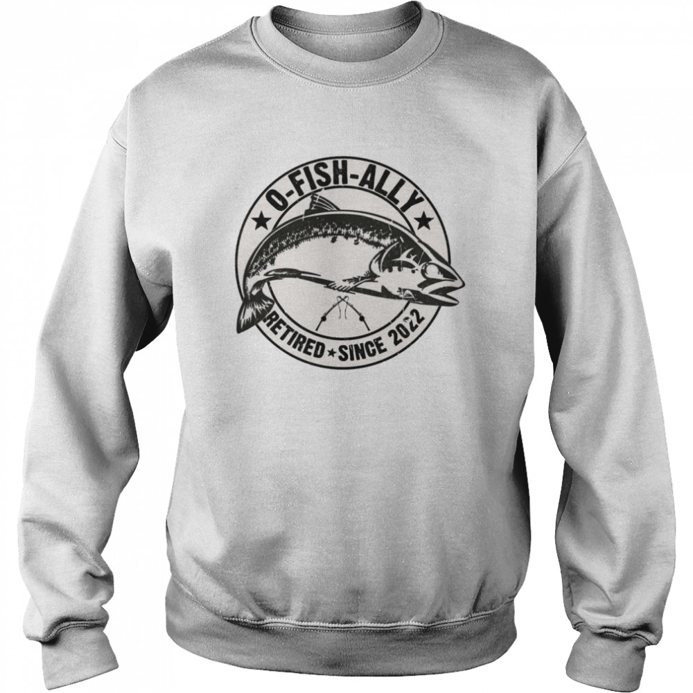 OFishAlly Retired 2022 Fishing Retirement Fisherman Shirt Unisex Sweatshirt