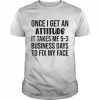 Once I Get An Attitude It Takes Me 3-5 Business Days Shirt Classic Men's T-shirt