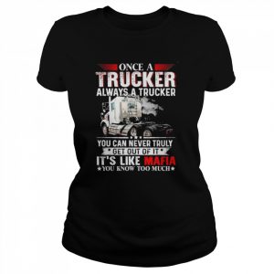 Once a trucker always a trucker you can never truly get out of it it’s like mafia you know too much  Classic Women's T-shirt