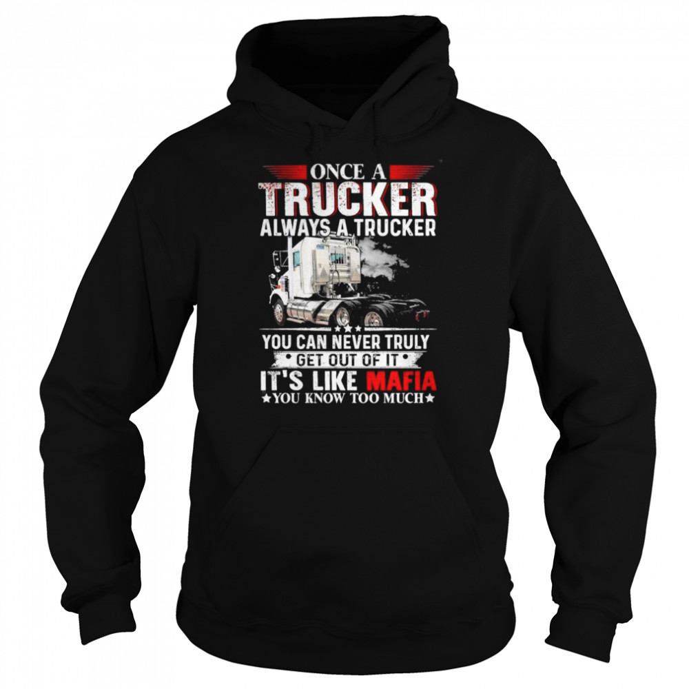 Once a trucker always a trucker you can never truly get out of it it’s like mafia you know too much  Unisex Hoodie