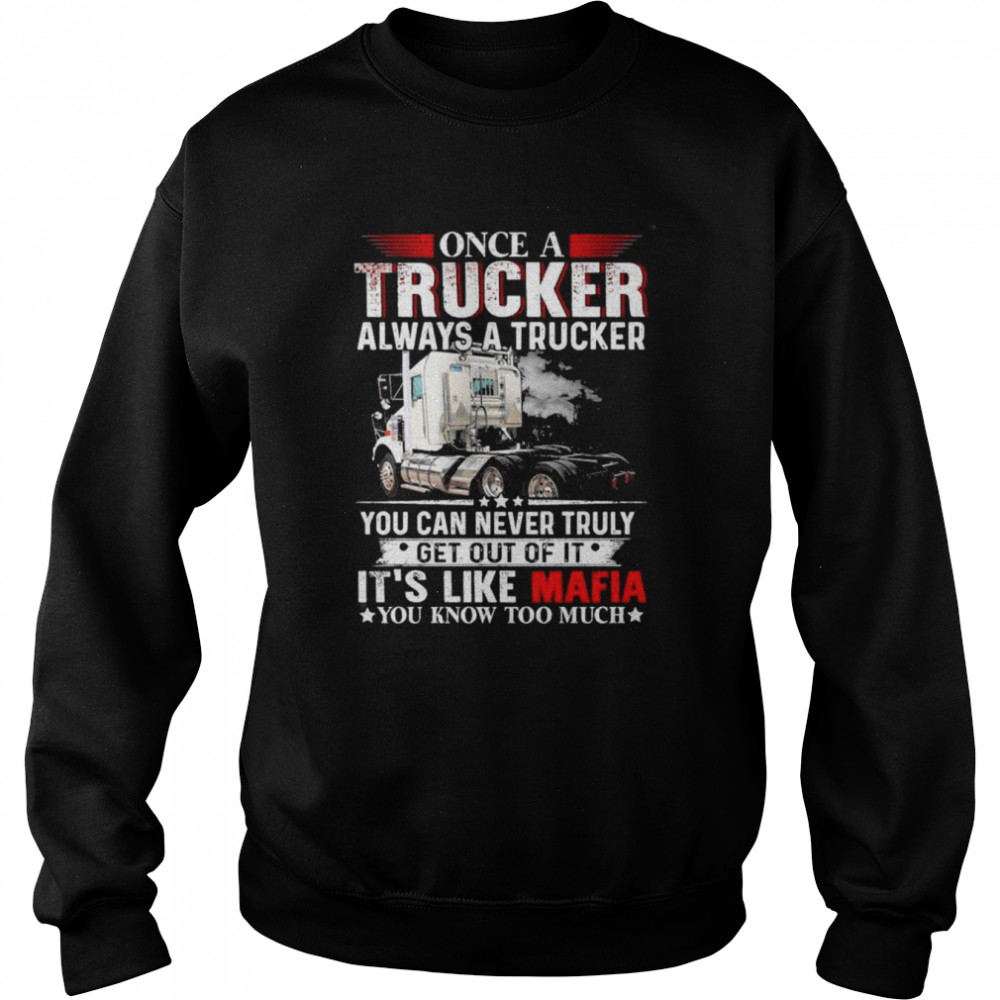 Once a trucker always a trucker you can never truly get out of it it’s like mafia you know too much  Unisex Sweatshirt