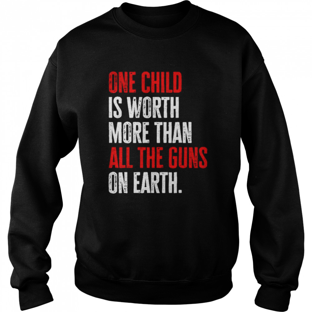 One Child Is Worth More Than All The Guns On Earth T-Shirt Unisex Sweatshirt