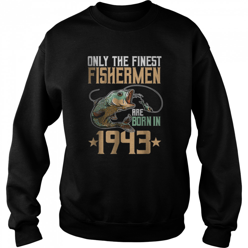 Only The Finest Fisherman Are Born In 1943 Fishing T-Shirt Unisex Sweatshirt