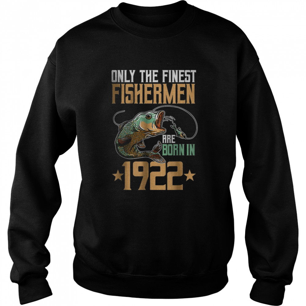 Only The Finest Fishermen Are Born In 1922 Fishing T-Shirt Unisex Sweatshirt