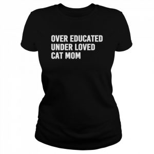 Over educated under loved cat mom  Classic Women's T-shirt