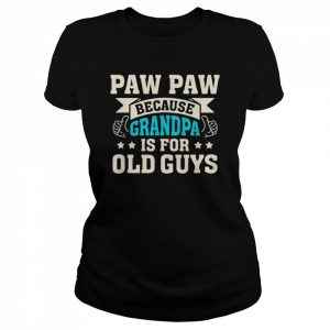 Paw Paw Because Grandpa Is For Old Guys Father’s Day Shirt Classic Women's T-shirt