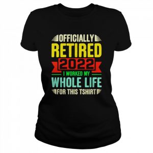 Personalized officially retired I worked my whole life for this  Classic Women's T-shirt