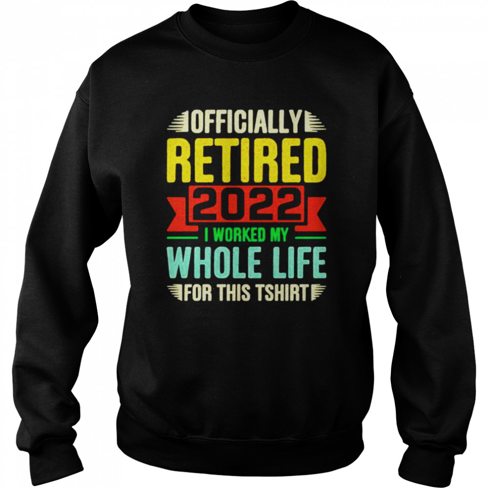 Personalized officially retired I worked my whole life for this  Unisex Sweatshirt