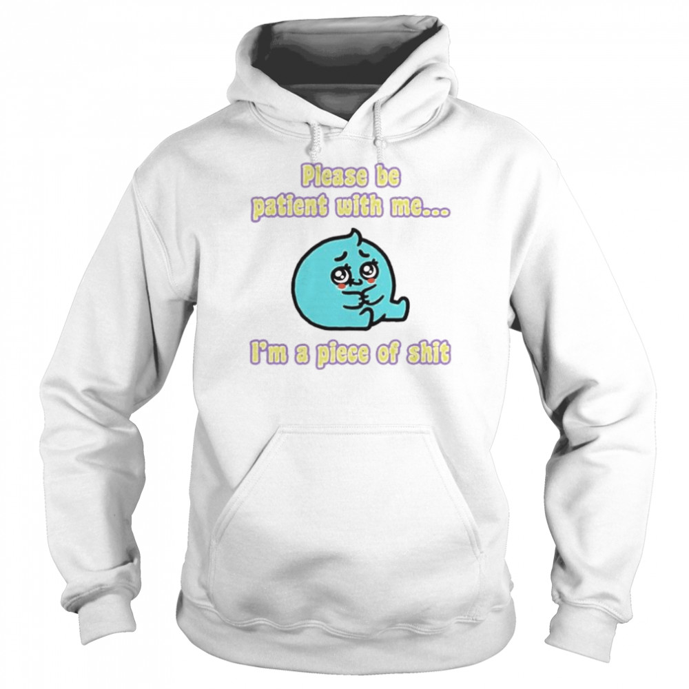 Please be patient with me I’m a piece of shit  Unisex Hoodie