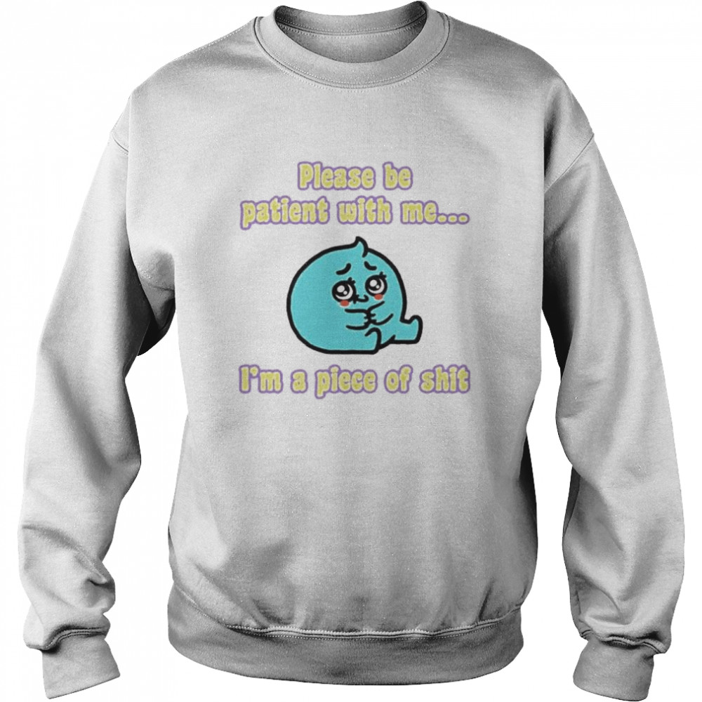 Please be patient with me I’m a piece of shit  Unisex Sweatshirt