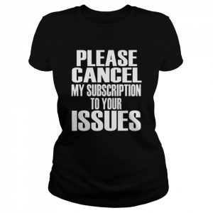 Please cancel my subscription to your Issues  Classic Women's T-shirt