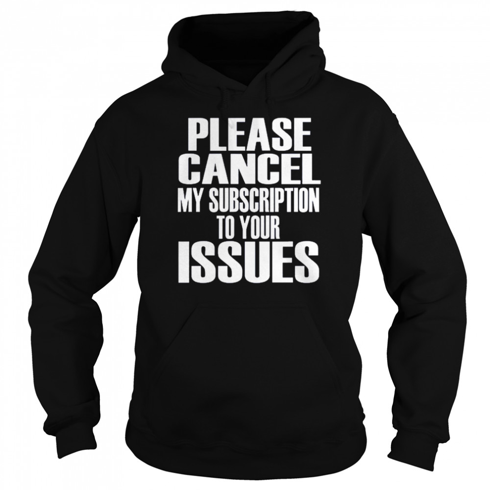 Please cancel my subscription to your Issues  Unisex Hoodie