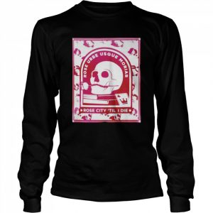 Portland Timbers Hook Rose Urbe Usque Moriar Rose City ’til I Die T- Long Sleeved T-shirt