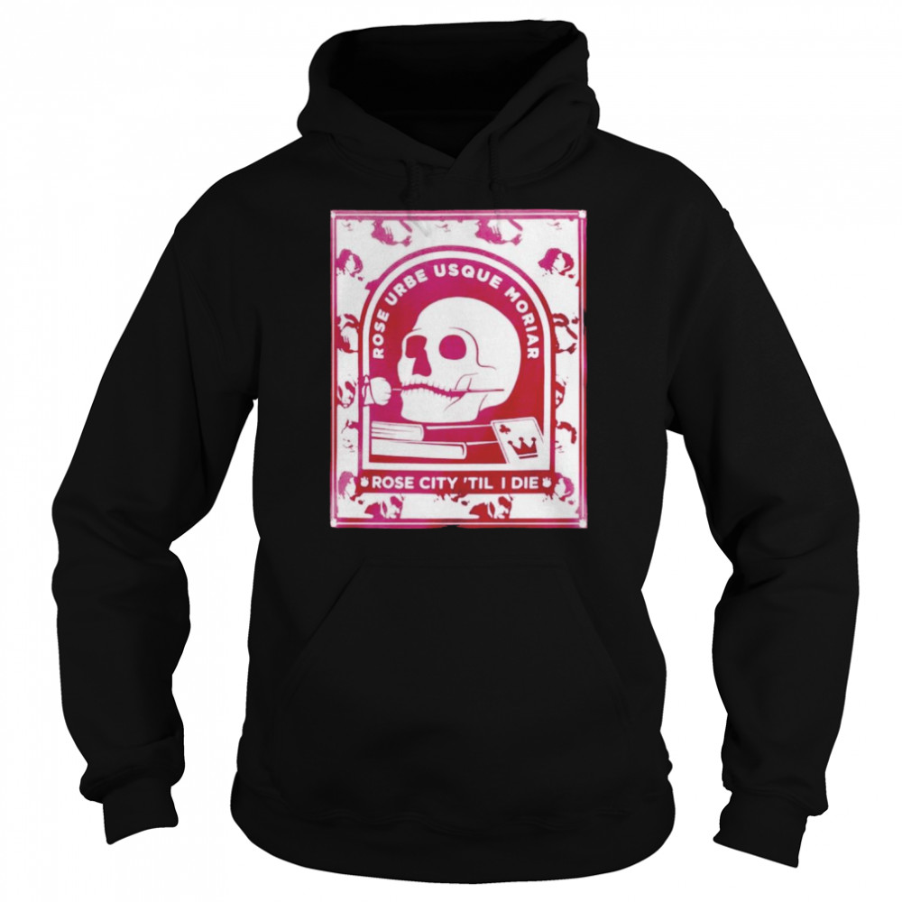 Portland Timbers Hook Rose Urbe Usque Moriar Rose City ’til I Die T- Unisex Hoodie