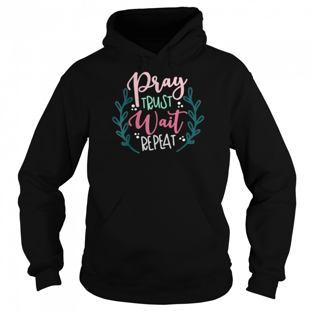 Pray Trust Wait Repeat Shirt Unisex Hoodie