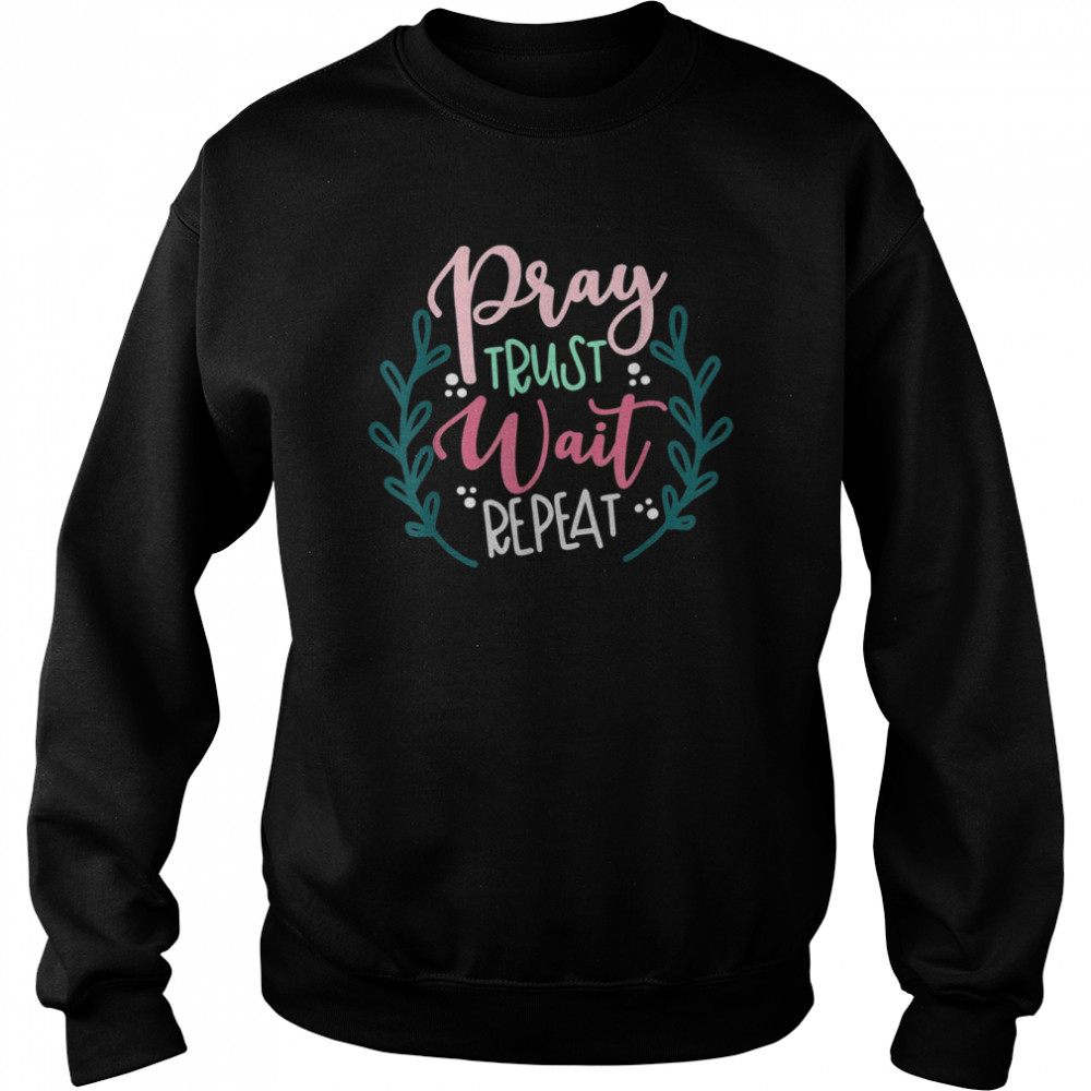 Pray Trust Wait Repeat Shirt Unisex Sweatshirt