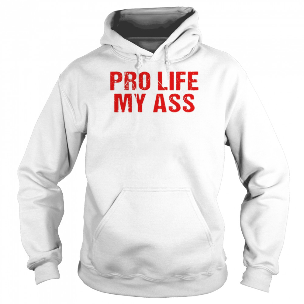 Pro Life My Ass T-Shirt Unisex Hoodie