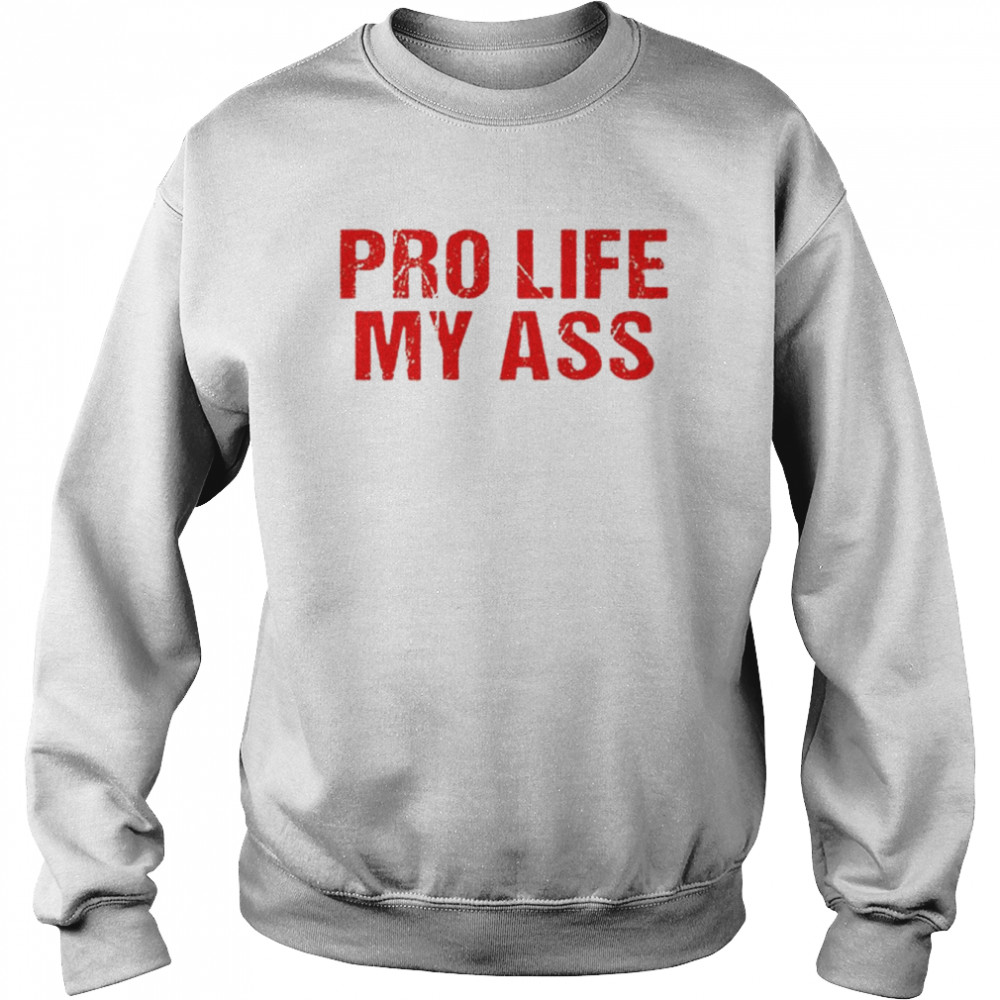 Pro Life My Ass T-Shirt Unisex Sweatshirt