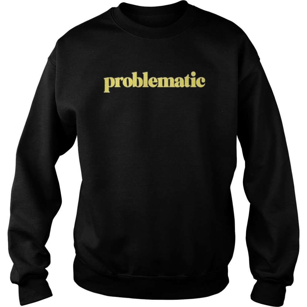 Problematic  Unisex Sweatshirt